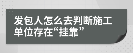 發(fā)包人怎么去判斷施工單位存在“掛靠”