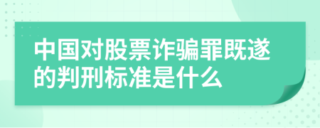 中國對股票詐騙罪既遂的判刑標(biāo)準(zhǔn)是什么