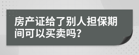 房產(chǎn)證給了別人擔(dān)保期間可以買賣嗎？