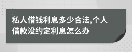 私人借錢利息多少合法,個(gè)人借款沒(méi)約定利息怎么辦
