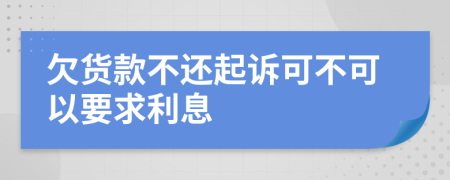 欠貨款不還起訴可不可以要求利息