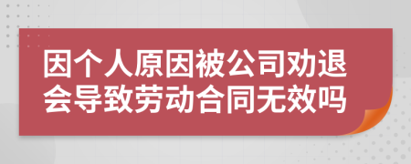 因個(gè)人原因被公司勸退會(huì)導(dǎo)致勞動(dòng)合同無效嗎