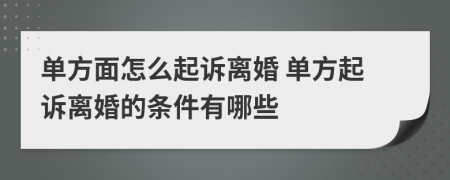 單方面怎么起訴離婚 單方起訴離婚的條件有哪些