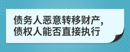 債務(wù)人惡意轉(zhuǎn)移財產(chǎn),債權(quán)人能否直接執(zhí)行