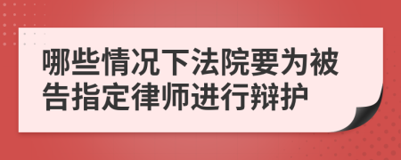 哪些情況下法院要為被告指定律師進(jìn)行辯護(hù)