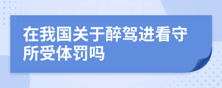 在我國關于醉駕進看守所受體罰嗎