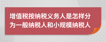 增值稅按納稅義務(wù)人是怎樣分為一般納稅人和小規(guī)模納稅人