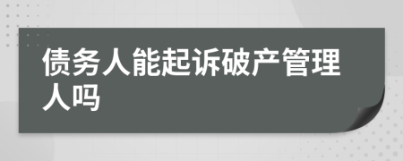 債務(wù)人能起訴破產(chǎn)管理人嗎