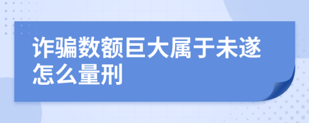 詐騙數(shù)額巨大屬于未遂怎么量刑