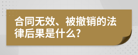 合同無效、被撤銷的法律后果是什么?