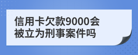 信用卡欠款9000會被立為刑事案件嗎
