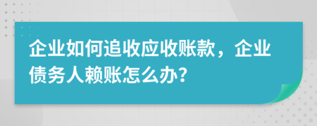 企業(yè)如何追收應(yīng)收賬款，企業(yè)債務(wù)人賴賬怎么辦？