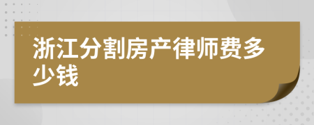 浙江分割房產(chǎn)律師費(fèi)多少錢(qián)