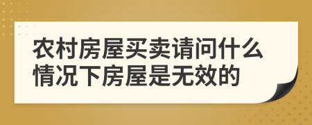 農(nóng)村房屋買(mǎi)賣(mài)請(qǐng)問(wèn)什么情況下房屋是無(wú)效的