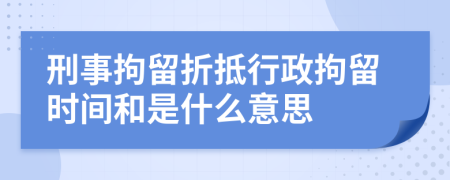 刑事拘留折抵行政拘留時(shí)間和是什么意思