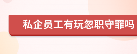 私企員工有玩忽職守罪嗎