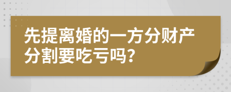 先提離婚的一方分財(cái)產(chǎn)分割要吃虧嗎？