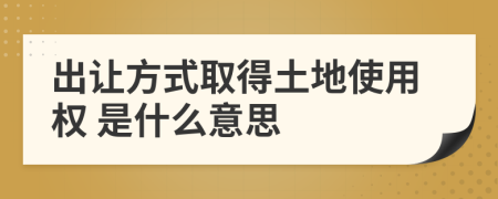  出讓方式取得土地使用權(quán) 是什么意思