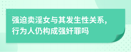 強迫賣淫女與其發(fā)生性關(guān)系,行為人仍構(gòu)成強奸罪嗎