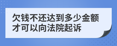 欠錢不還達(dá)到多少金額才可以向法院起訴