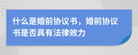 什么是婚前協(xié)議書(shū)，婚前協(xié)議書(shū)是否具有法律效力