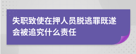 失職致使在押人員脫逃罪既遂會被追究什么責任