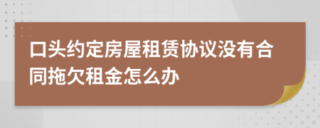 口頭約定房屋租賃協(xié)議沒有合同拖欠租金怎么辦