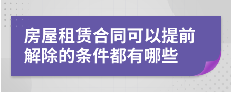 房屋租賃合同可以提前解除的條件都有哪些