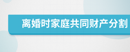 離婚時(shí)家庭共同財(cái)產(chǎn)分割
