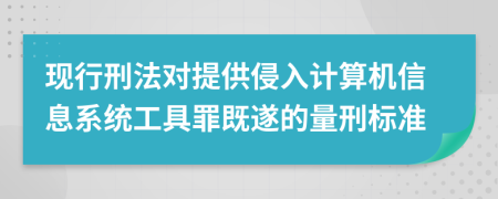 現(xiàn)行刑法對(duì)提供侵入計(jì)算機(jī)信息系統(tǒng)工具罪既遂的量刑標(biāo)準(zhǔn)