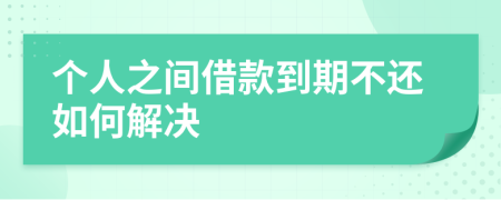 個人之間借款到期不還如何解決