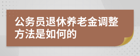 公務(wù)員退休養(yǎng)老金調(diào)整方法是如何的