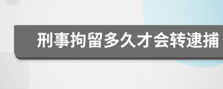 刑事拘留多久才會轉逮捕