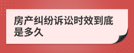 房產(chǎn)糾紛訴訟時效到底是多久
