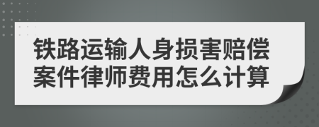 鐵路運輸人身損害賠償案件律師費用怎么計算