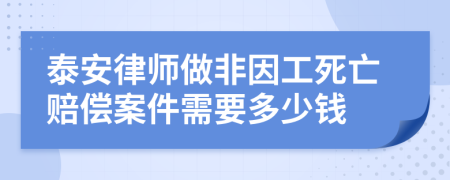 泰安律師做非因工死亡賠償案件需要多少錢