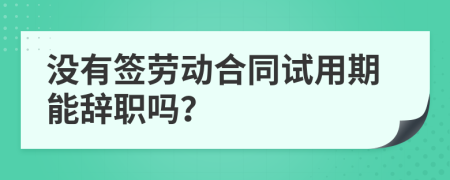 沒有簽勞動合同試用期能辭職嗎？
