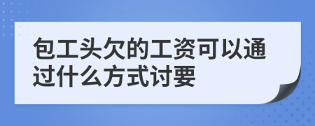 包工頭欠的工資可以通過什么方式討要