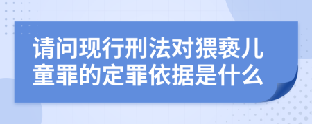 請(qǐng)問(wèn)現(xiàn)行刑法對(duì)猥褻兒童罪的定罪依據(jù)是什么