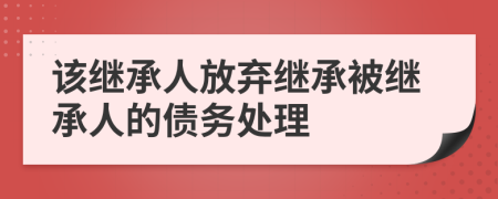 該繼承人放棄繼承被繼承人的債務(wù)處理