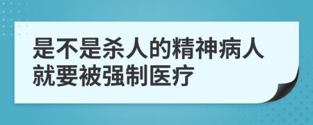 是不是殺人的精神病人就要被強制醫(yī)療