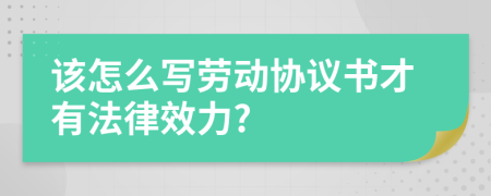 該怎么寫勞動協(xié)議書才有法律效力?