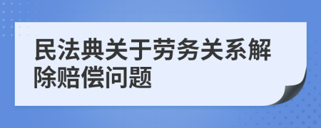 民法典關(guān)于勞務(wù)關(guān)系解除賠償問題