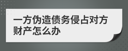 一方偽造債務(wù)侵占對(duì)方財(cái)產(chǎn)怎么辦
