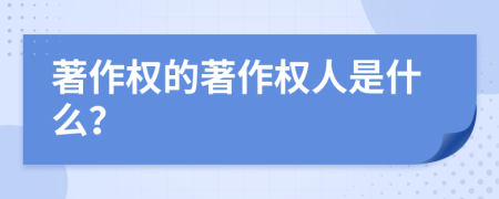 著作權(quán)的著作權(quán)人是什么？