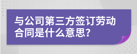 與公司第三方簽訂勞動(dòng)合同是什么意思？