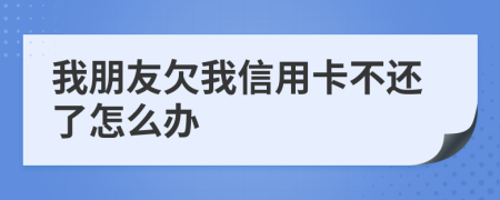 我朋友欠我信用卡不還了怎么辦