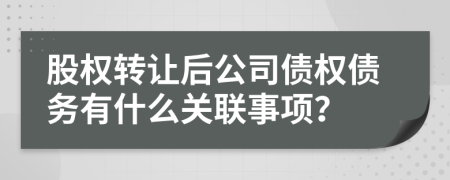 股權(quán)轉(zhuǎn)讓后公司債權(quán)債務(wù)有什么關(guān)聯(lián)事項(xiàng)？
