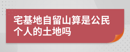 宅基地自留山算是公民個(gè)人的土地嗎