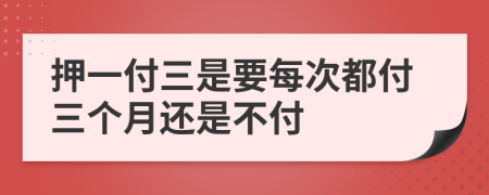 押一付三是要每次都付三個(gè)月還是不付